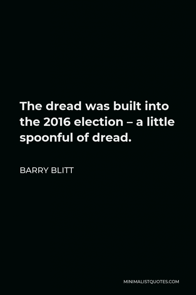 Barry Blitt Quote - The dread was built into the 2016 election – a little spoonful of dread.