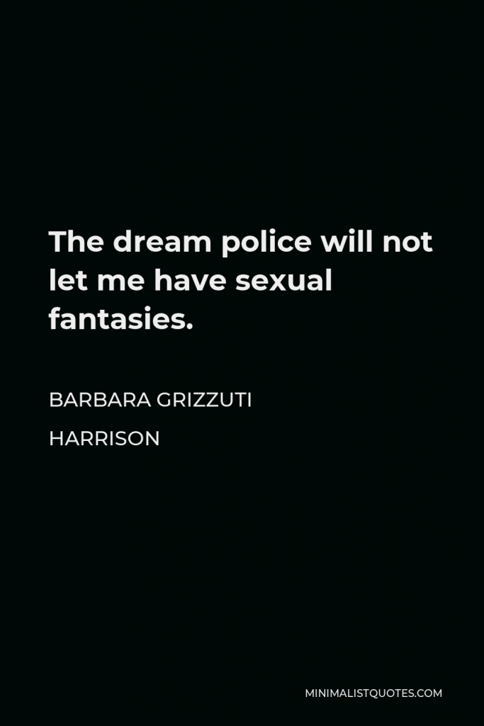 Barbara Grizzuti Harrison Quote - The dream police will not let me have sexual fantasies.