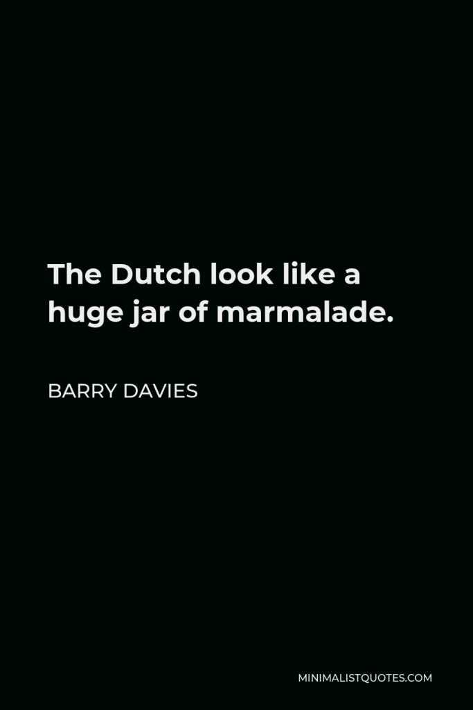 Barry Davies Quote - The Dutch look like a huge jar of marmalade.