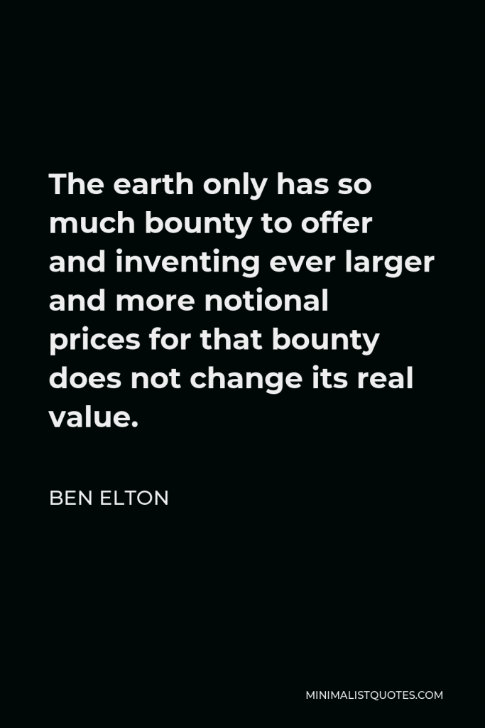 Ben Elton Quote - The earth only has so much bounty to offer and inventing ever larger and more notional prices for that bounty does not change its real value.