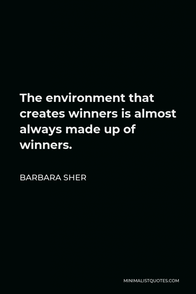 Barbara Sher Quote - The environment that creates winners is almost always made up of winners.