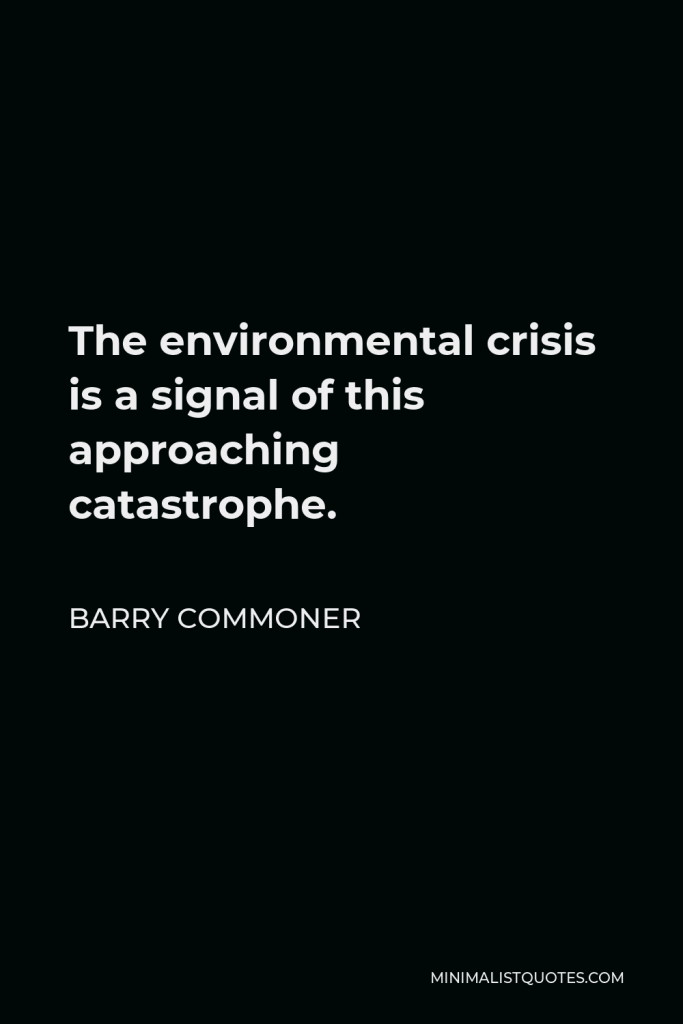 Barry Commoner Quote - The environmental crisis is a signal of this approaching catastrophe.