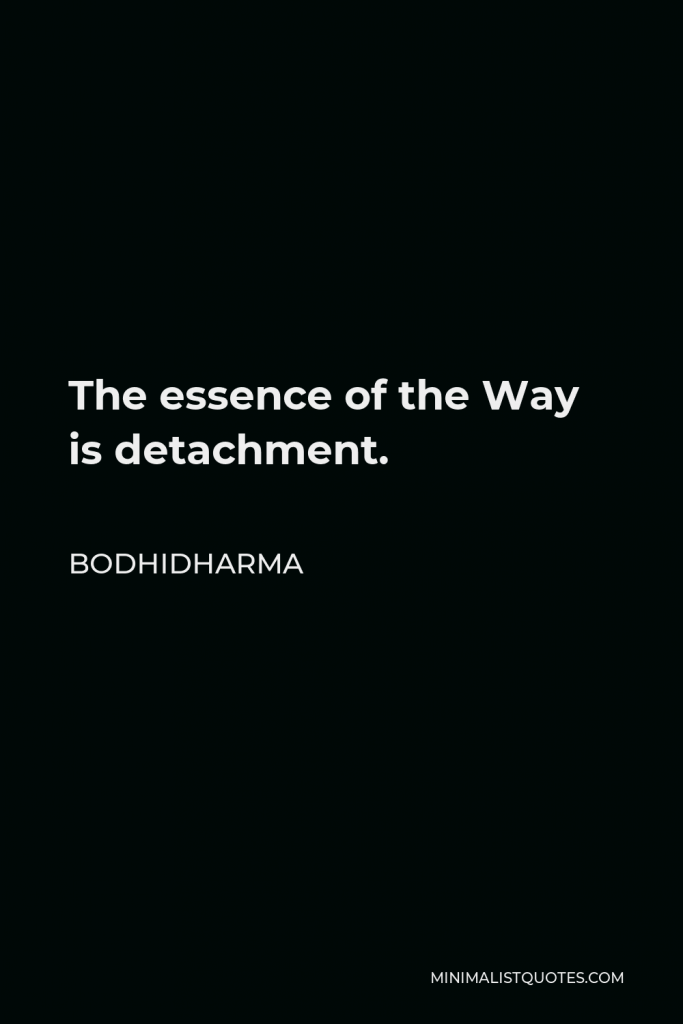 Bodhidharma Quote - The essence of the Way is detachment.