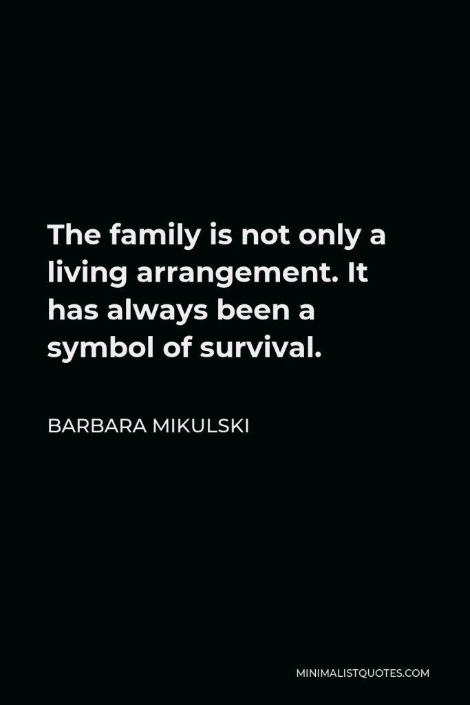 Barbara Mikulski Quote - The family is not only a living arrangement. It has always been a symbol of survival.