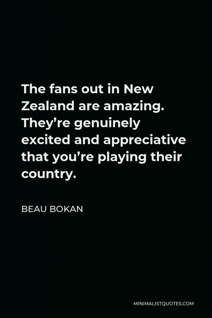 Beau Bokan Quote - The fans out in New Zealand are amazing. They’re genuinely excited and appreciative that you’re playing their country.