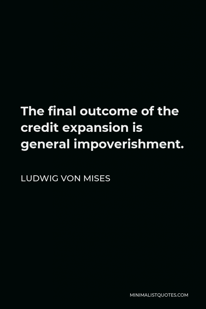 Ludwig von Mises Quote - The final outcome of the credit expansion is general impoverishment.