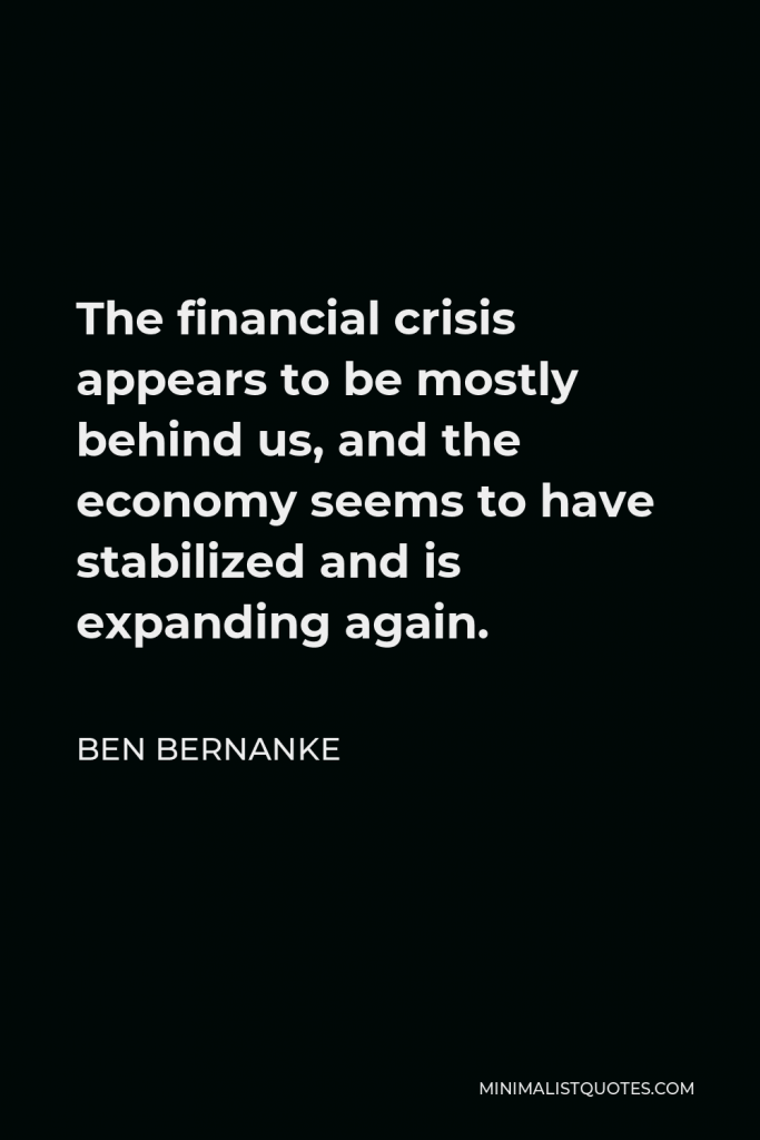 Ben Bernanke Quote - The financial crisis appears to be mostly behind us, and the economy seems to have stabilized and is expanding again.