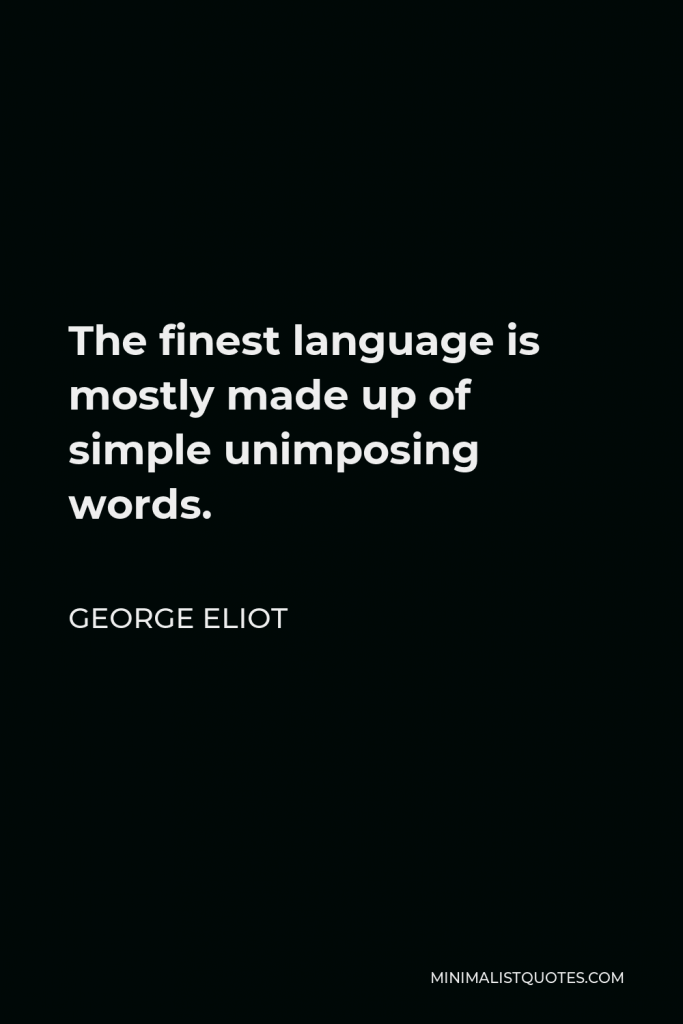 George Eliot Quote - The finest language is mostly made up of simple unimposing words.