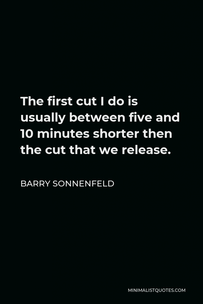 Barry Sonnenfeld Quote - The first cut I do is usually between five and 10 minutes shorter then the cut that we release.