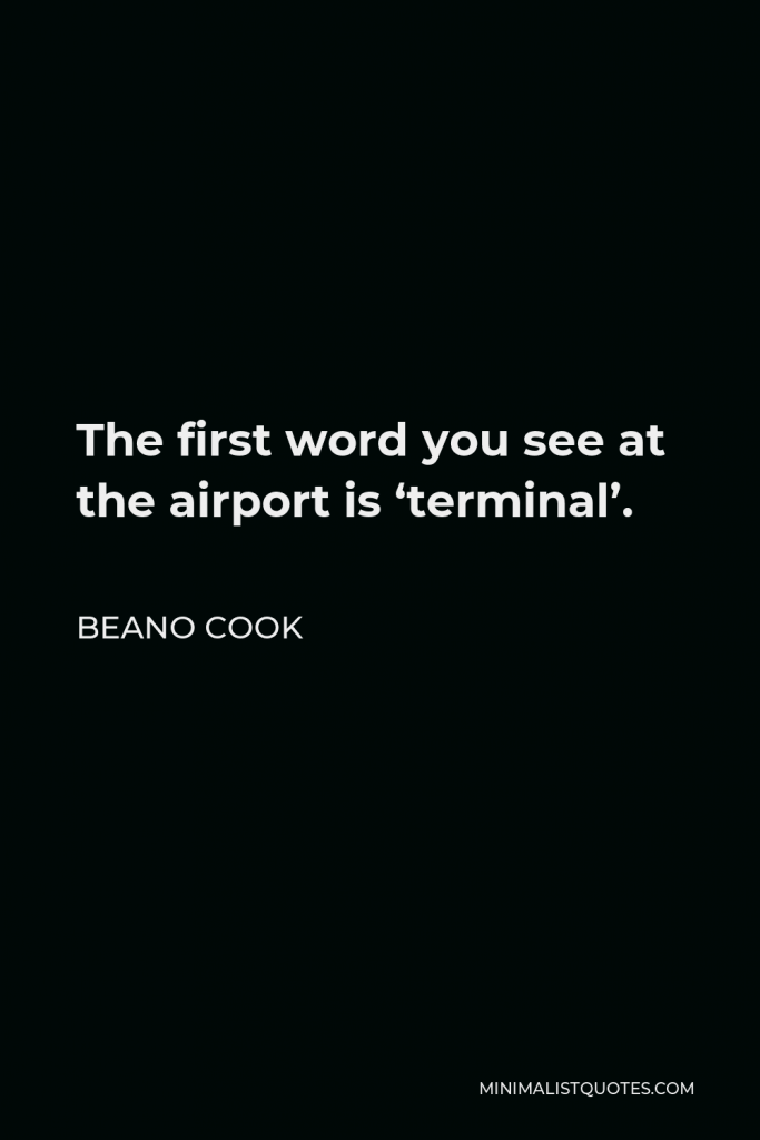 Beano Cook Quote - The first word you see at the airport is ‘terminal’.