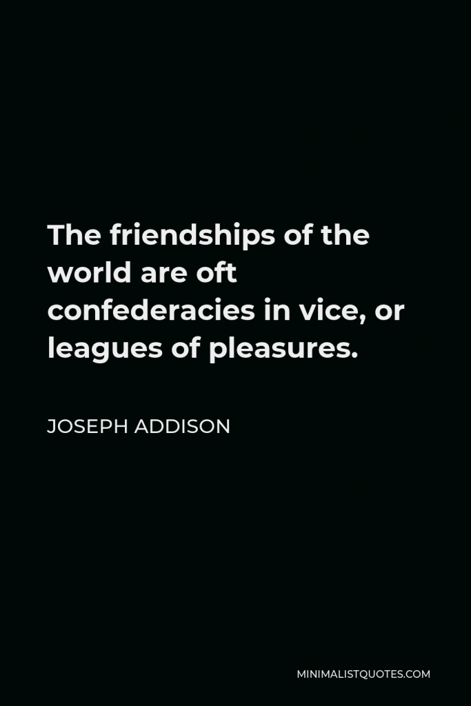 Joseph Addison Quote - The friendships of the world are oft confederacies in vice, or leagues of pleasures.