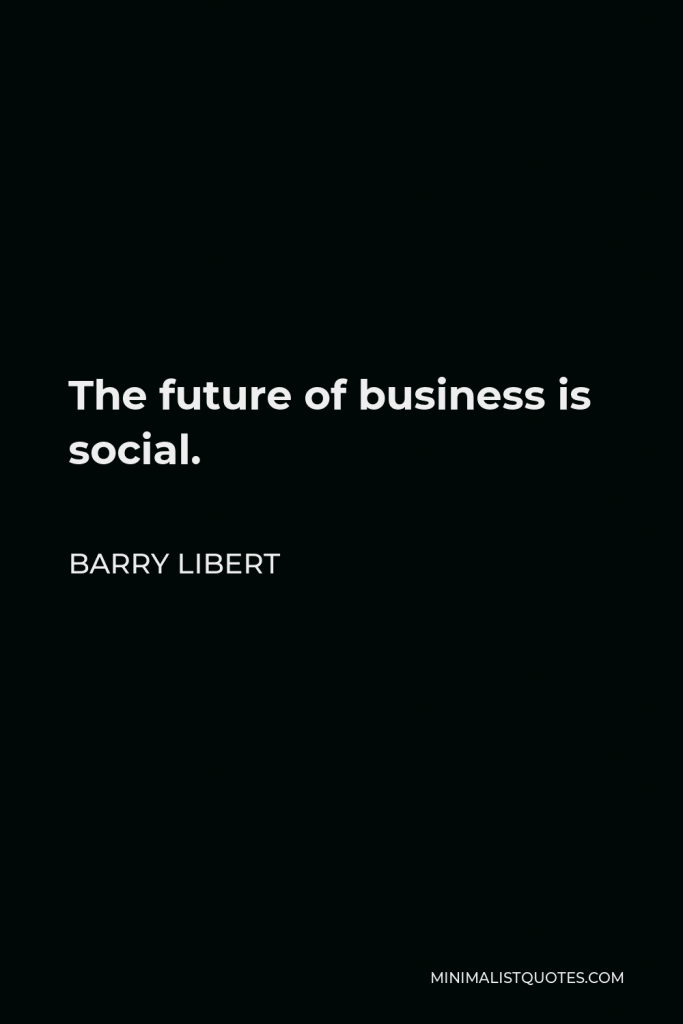 Barry Libert Quote - The future of business is social.