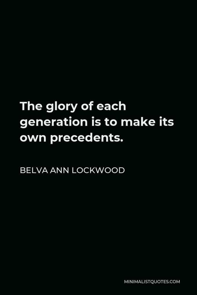 Belva Ann Lockwood Quote - The glory of each generation is to make its own precedents.