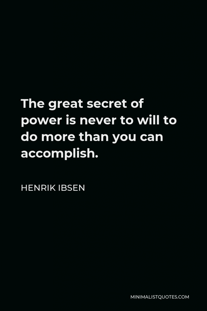 Henrik Ibsen Quote - The great secret of power is never to will to do more than you can accomplish.