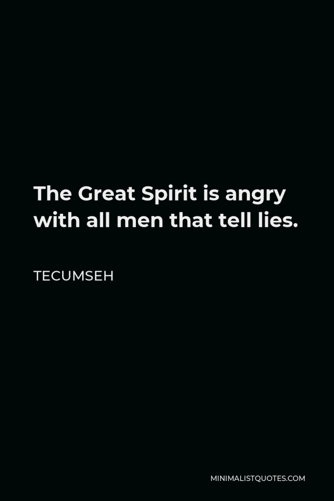 Tecumseh Quote - The Great Spirit is angry with all men that tell lies.