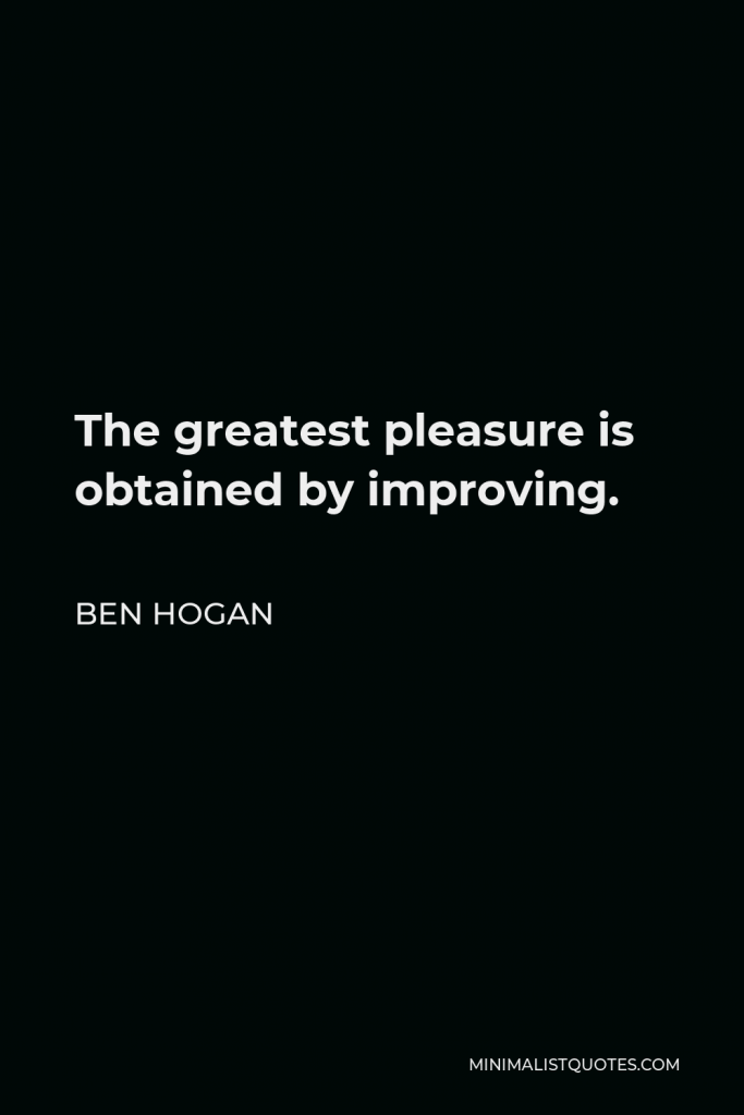 Ben Hogan Quote - The greatest pleasure is obtained by improving.