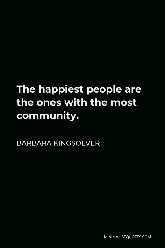 Barbara Kingsolver Quote - The happiest people are the ones with the most community.