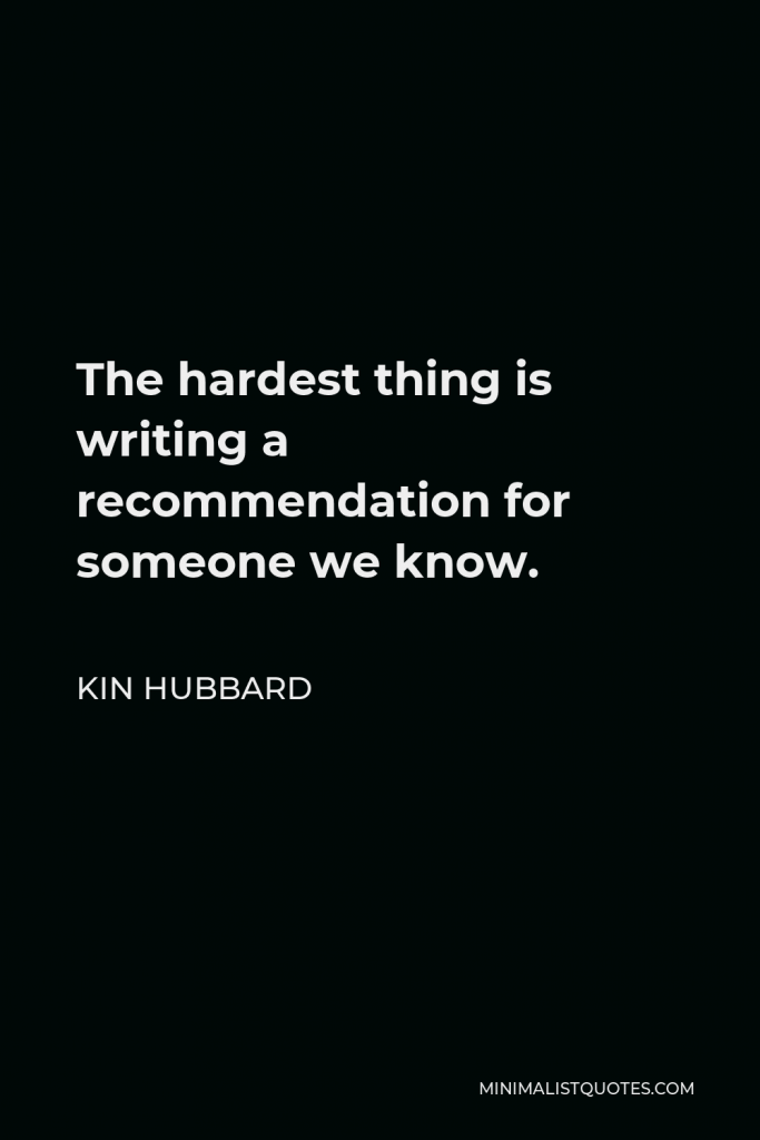 Kin Hubbard Quote - The hardest thing is writing a recommendation for someone we know.