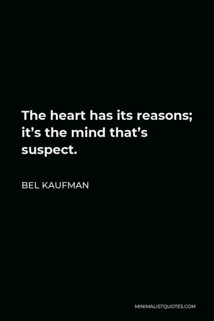 Bel Kaufman Quote - The heart has its reasons; it’s the mind that’s suspect.