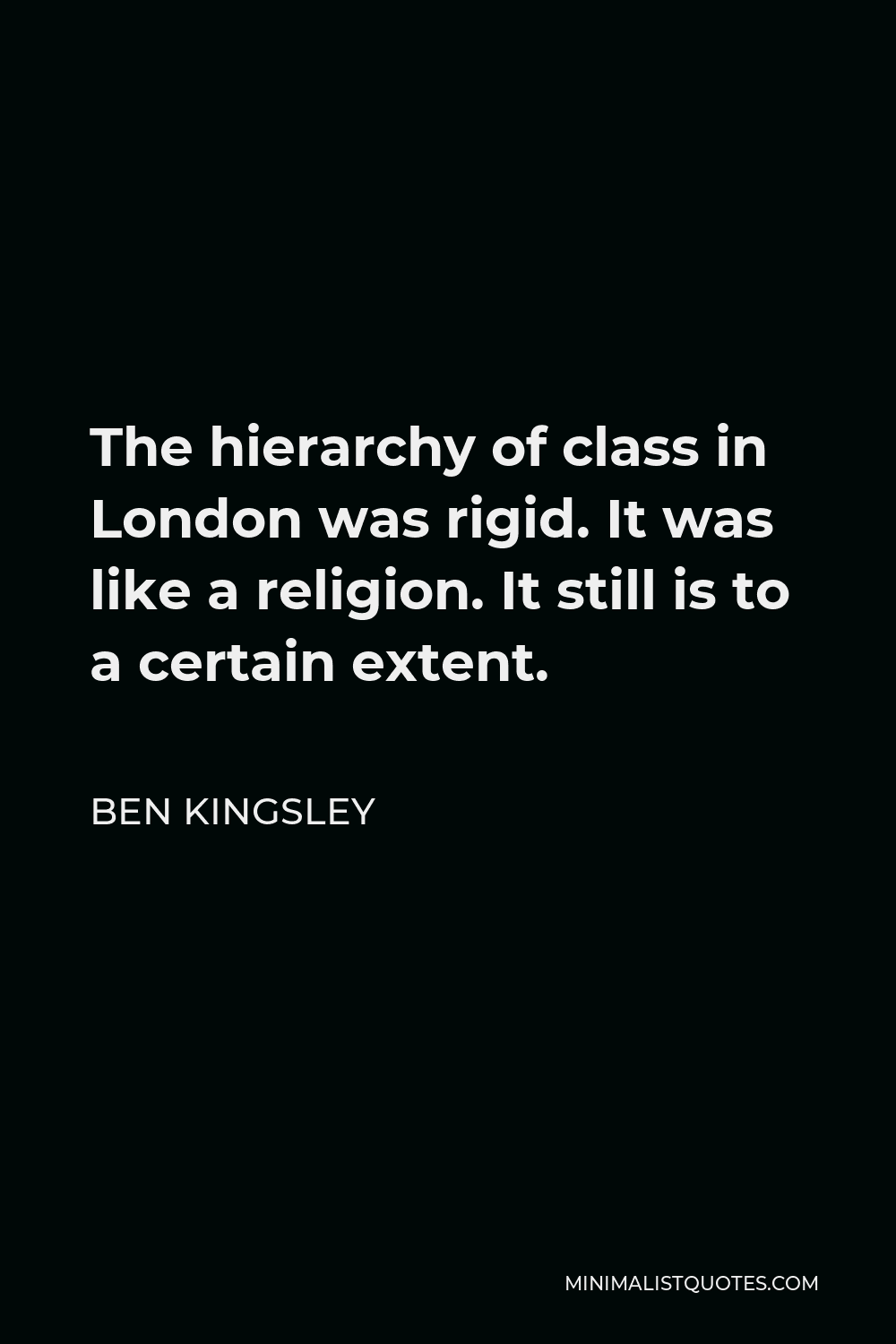 Ben Kingsley Quote - The hierarchy of class in London was rigid. It was like a religion. It still is to a certain extent.