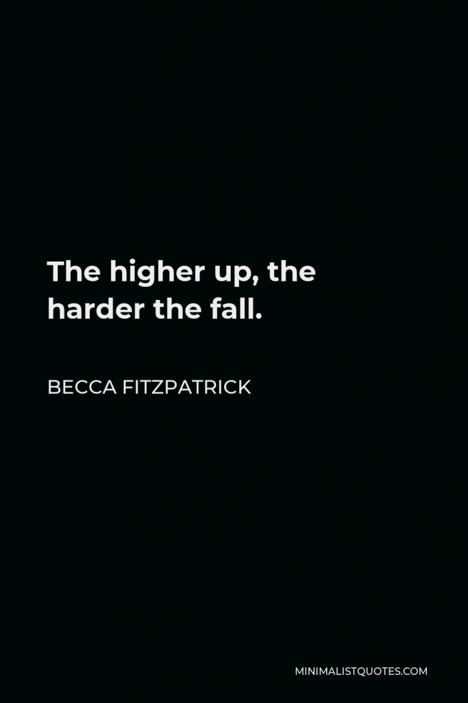 Becca Fitzpatrick Quote - The higher up, the harder the fall.