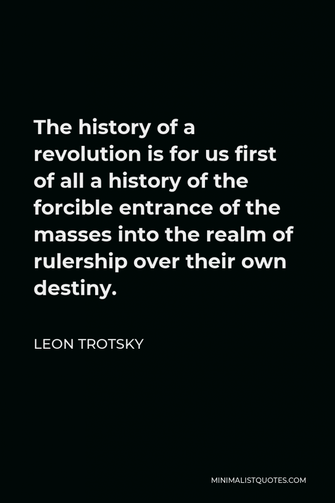 Leon Trotsky Quote - The history of a revolution is for us first of all a history of the forcible entrance of the masses into the realm of rulership over their own destiny.