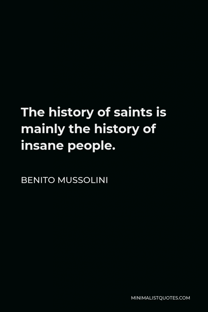 Benito Mussolini Quote - The history of saints is mainly the history of insane people.