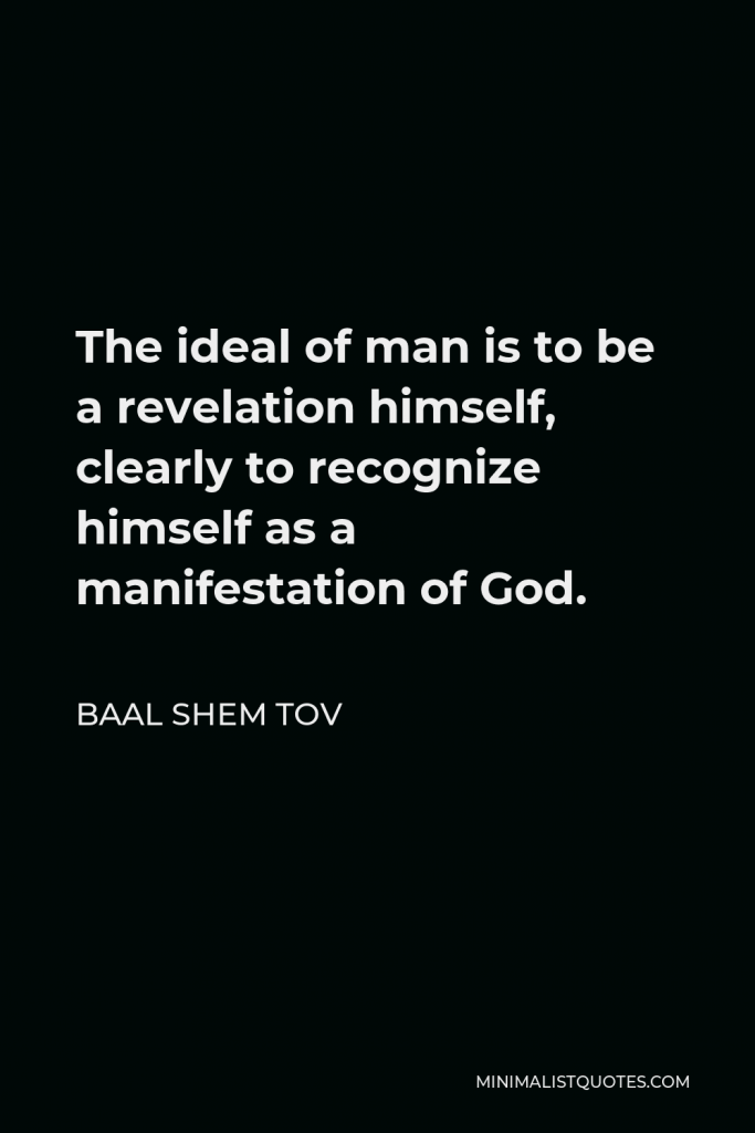 Baal Shem Tov Quote - The ideal of man is to be a revelation himself, clearly to recognize himself as a manifestation of God.