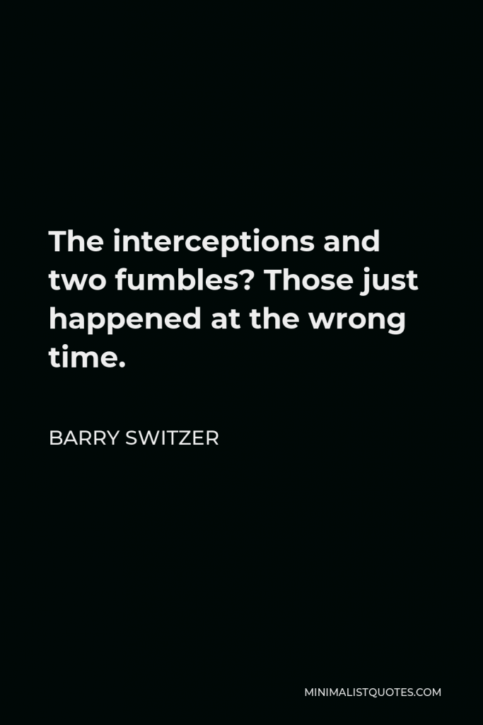 Barry Switzer Quote - The interceptions and two fumbles? Those just happened at the wrong time.