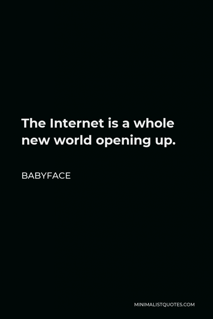 Babyface Quote - The Internet is a whole new world opening up.