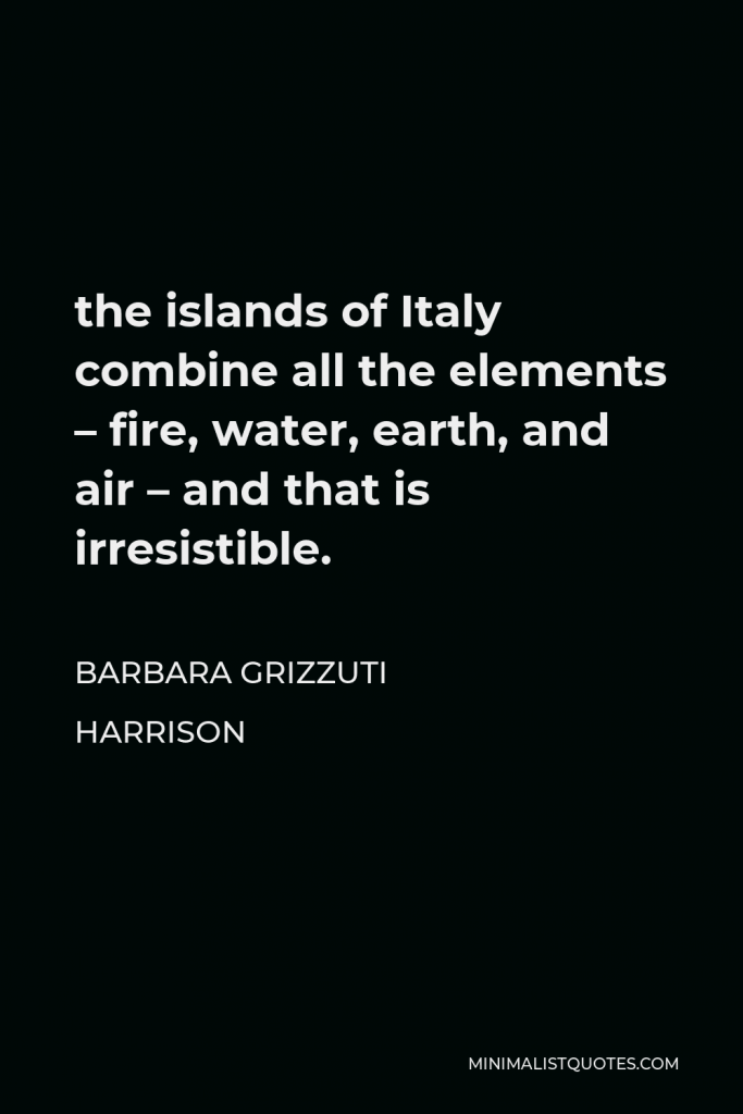 Barbara Grizzuti Harrison Quote - the islands of Italy combine all the elements – fire, water, earth, and air – and that is irresistible.