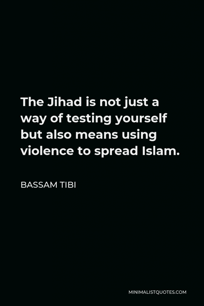 Bassam Tibi Quote - The Jihad is not just a way of testing yourself but also means using violence to spread Islam.