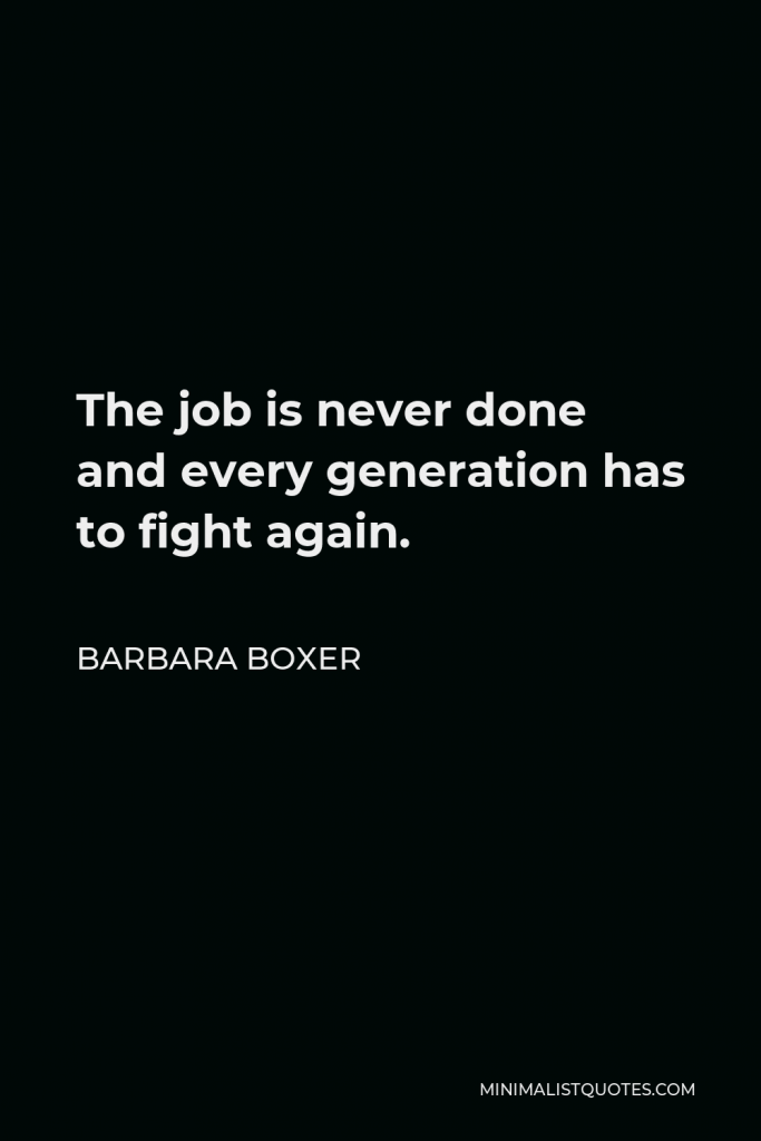 Barbara Boxer Quote - The job is never done and every generation has to fight again.