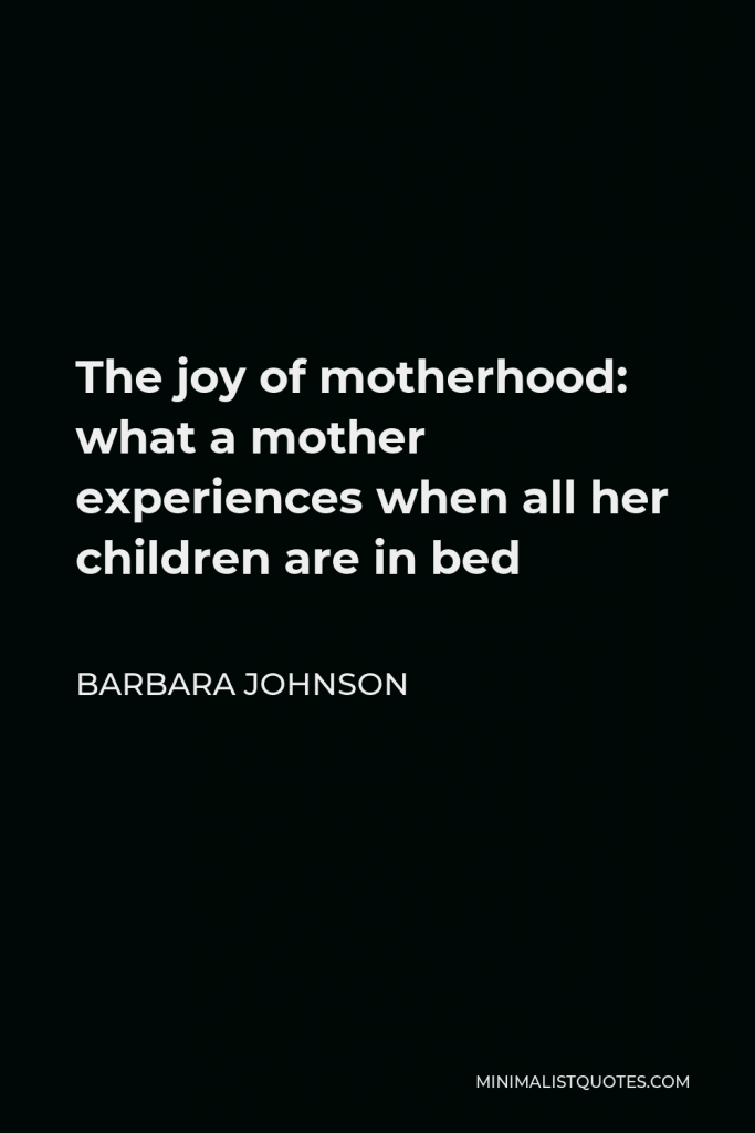 Barbara Johnson Quote - The joy of motherhood: what a mother experiences when all her children are in bed