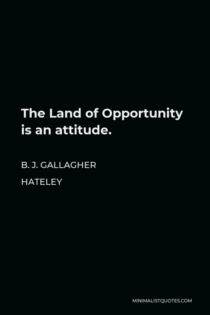 B. J. Gallagher Hateley Quote - The Land of Opportunity is an attitude.