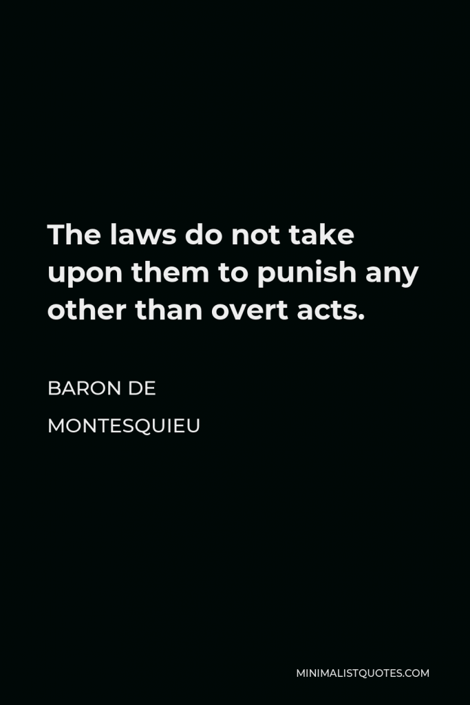Baron de Montesquieu Quote - The laws do not take upon them to punish any other than overt acts.