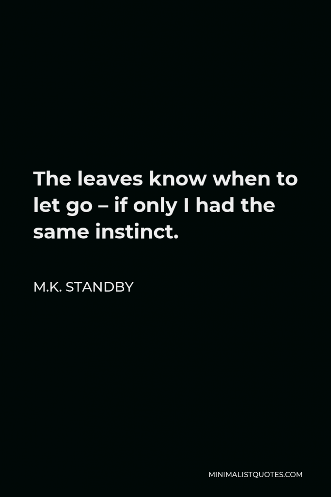 M.K. Standby Quote - The leaves know when to let go – if only I had the same instinct.