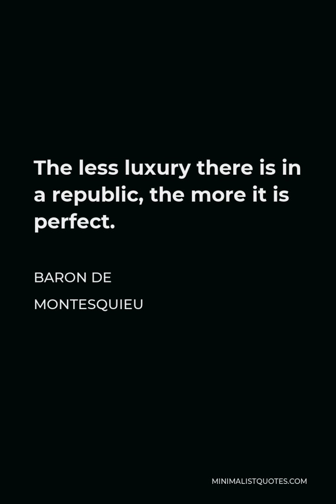 Baron de Montesquieu Quote - The less luxury there is in a republic, the more it is perfect.