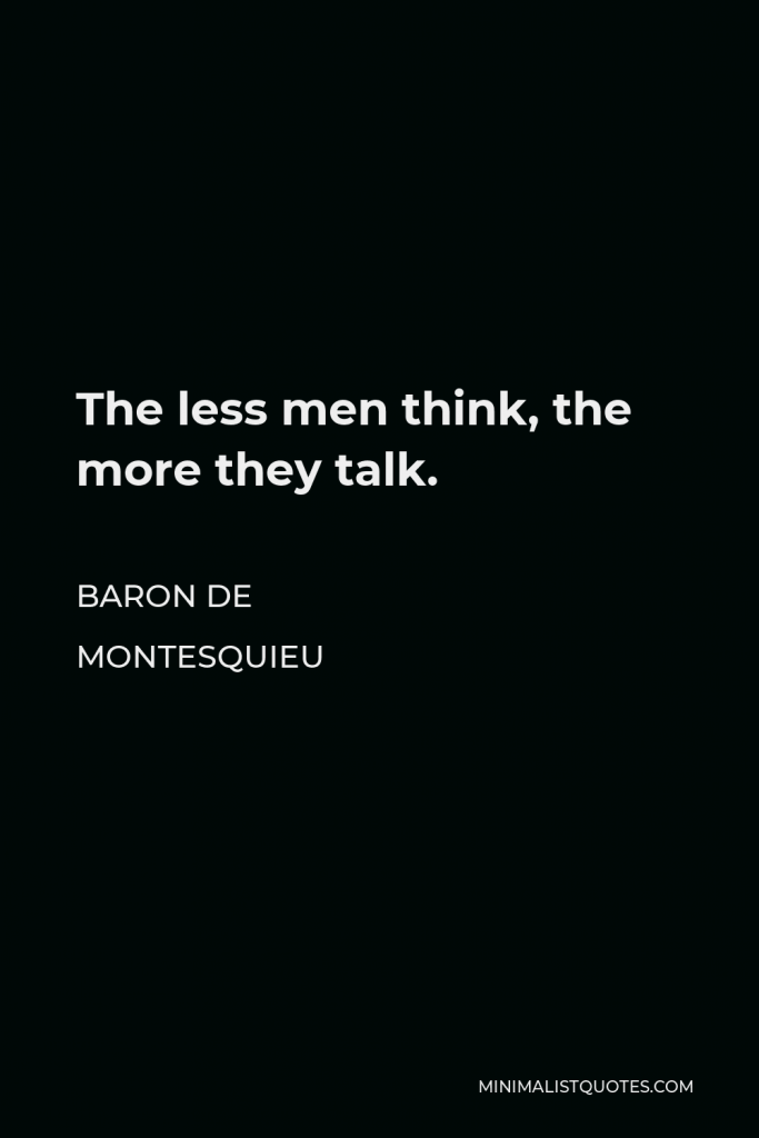 Baron de Montesquieu Quote - The less men think, the more they talk.