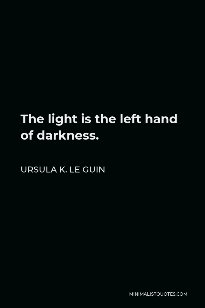 Ursula K. Le Guin Quote - The light is the left hand of darkness.