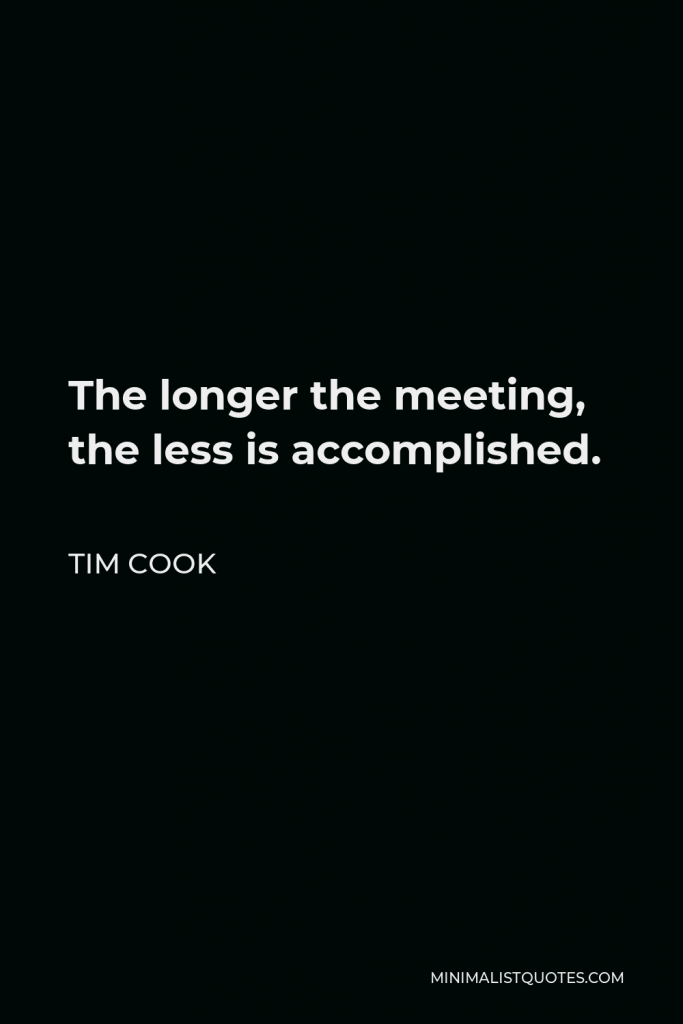 Tim Cook Quote - The longer the meeting, the less is accomplished.
