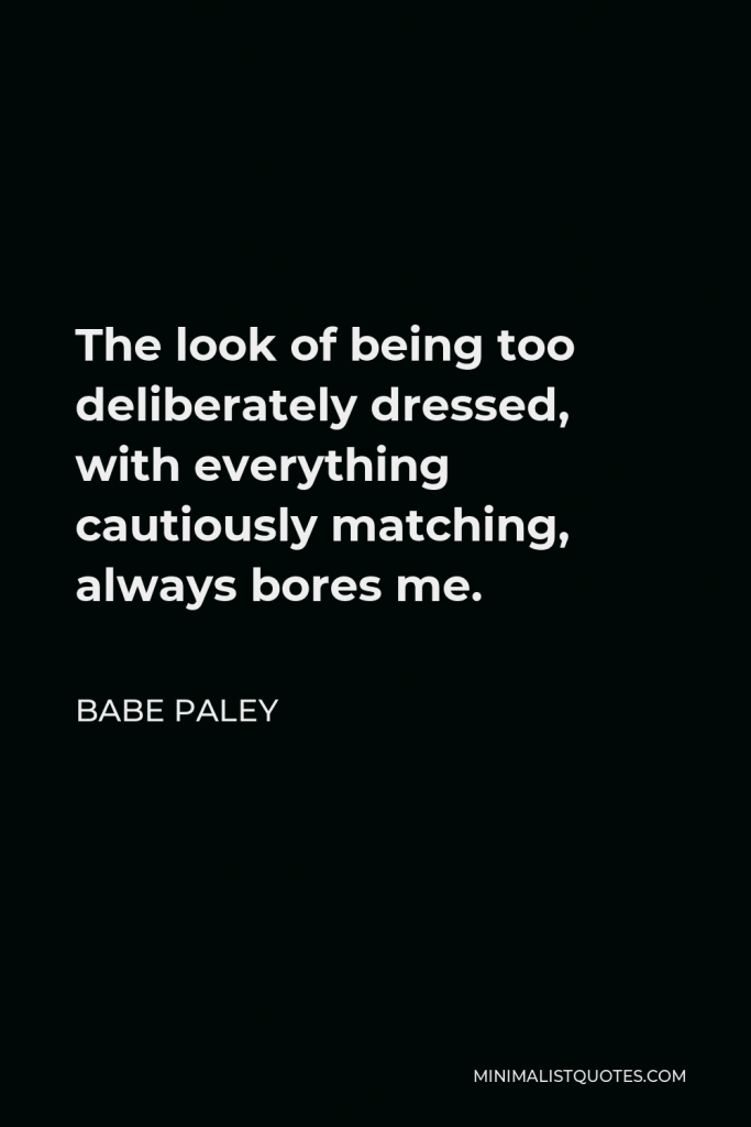 Babe Paley Quote - The look of being too deliberately dressed, with everything cautiously matching, always bores me.