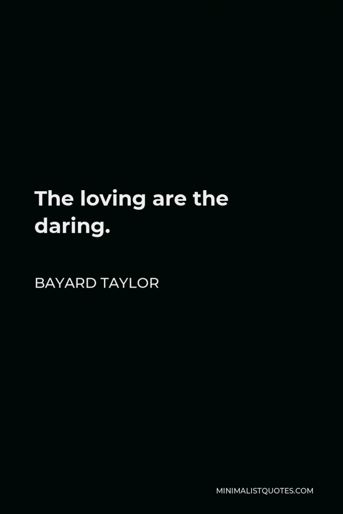 Bayard Taylor Quote - The loving are the daring.