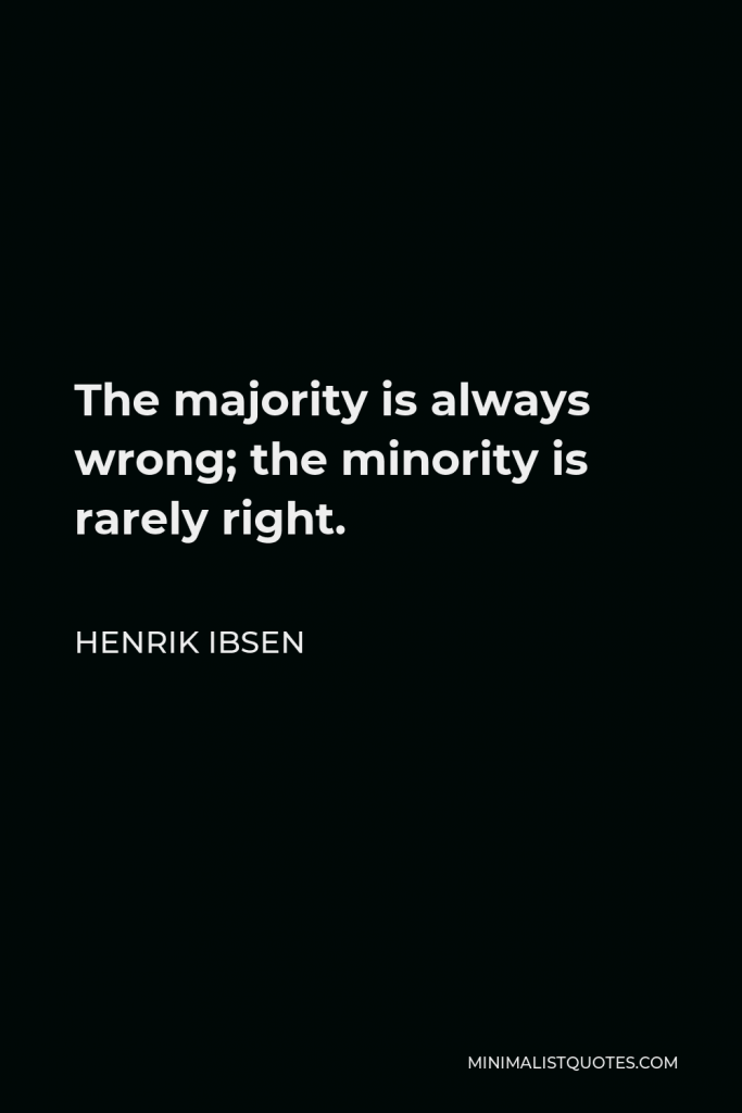 Henrik Ibsen Quote - The majority is always wrong; the minority is rarely right.
