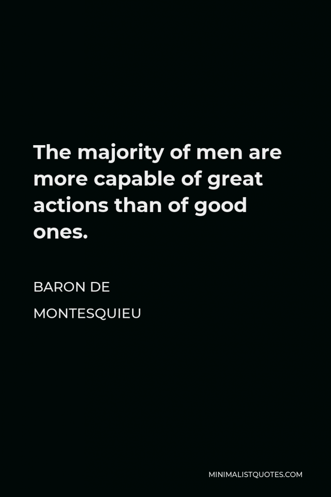 Baron de Montesquieu Quote - The majority of men are more capable of great actions than of good ones.