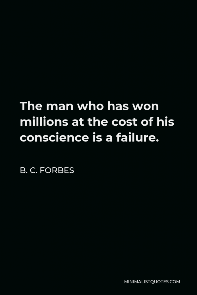B. C. Forbes Quote - The man who has won millions at the cost of his conscience is a failure.