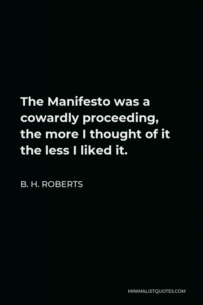 B. H. Roberts Quote - The Manifesto was a cowardly proceeding, the more I thought of it the less I liked it.
