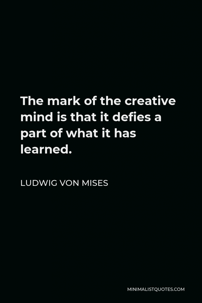 Ludwig von Mises Quote - The mark of the creative mind is that it defies a part of what it has learned.