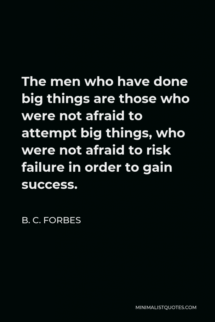 B. C. Forbes Quote - The men who have done big things are those who were not afraid to attempt big things, who were not afraid to risk failure in order to gain success.