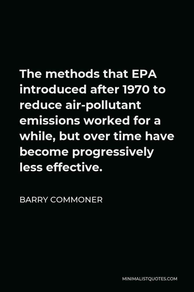 Barry Commoner Quote - The methods that EPA introduced after 1970 to reduce air-pollutant emissions worked for a while, but over time have become progressively less effective.
